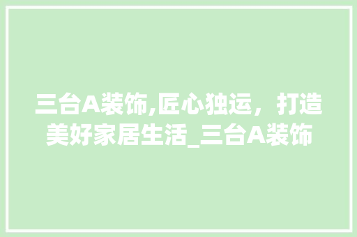 三台A装饰,匠心独运，打造美好家居生活_三台A装饰 客厅装修