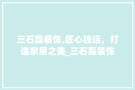 三石磊装饰,匠心独运，打造家居之美_三石磊装饰 软装设计