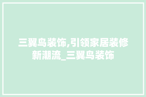 三翼鸟装饰,引领家居装修新潮流_三翼鸟装饰 家居装修