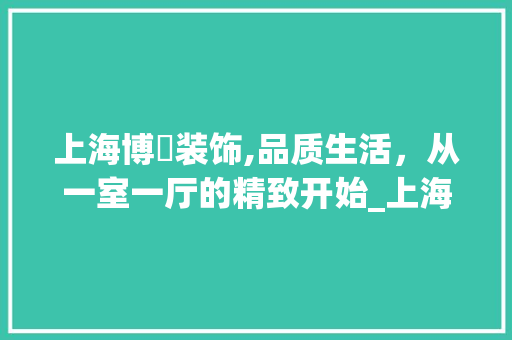 上海博玥装饰,品质生活，从一室一厅的精致开始_上海博玥装饰 中式风格装饰