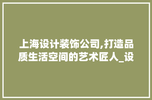上海设计装饰公司,打造品质生活空间的艺术匠人_设计装饰公司上海 室内设计