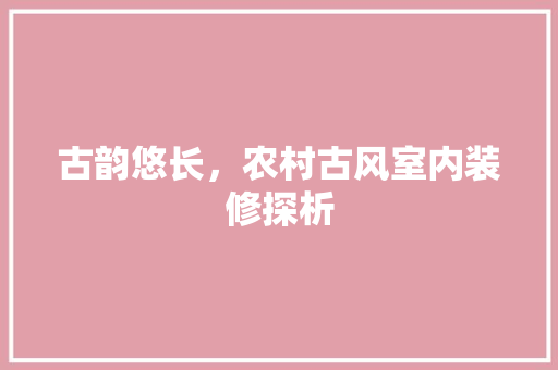 古韵悠长，农村古风室内装修探析