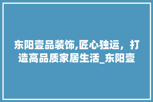 东阳壹品装饰,匠心独运，打造高品质家居生活_东阳壹品装饰 地板材料