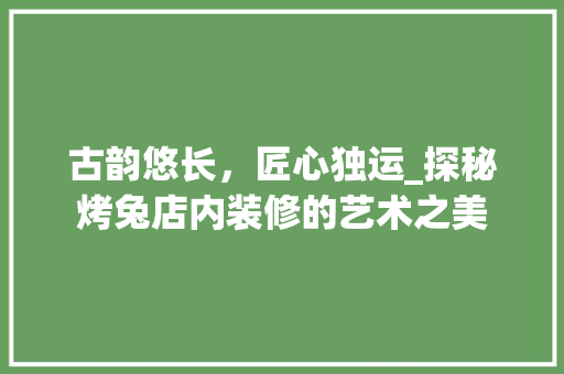 古韵悠长，匠心独运_探秘烤兔店内装修的艺术之美