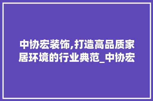 中协宏装饰,打造高品质家居环境的行业典范_中协宏装饰 客厅装修