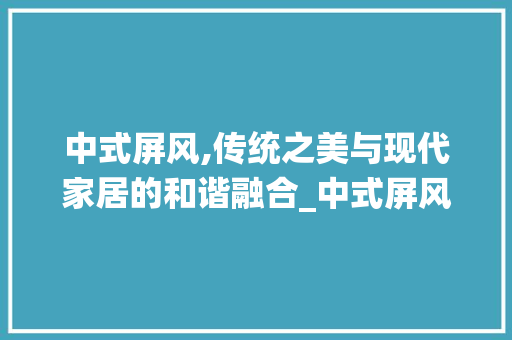 中式屏风,传统之美与现代家居的和谐融合_中式屏风背景装饰