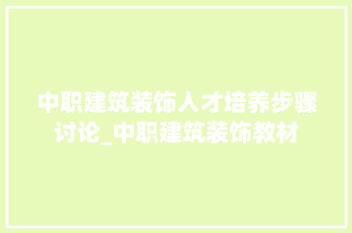 中职建筑装饰人才培养步骤讨论_中职建筑装饰教材
