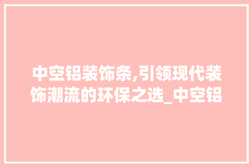 中空铝装饰条,引领现代装饰潮流的环保之选_中空铝装饰条