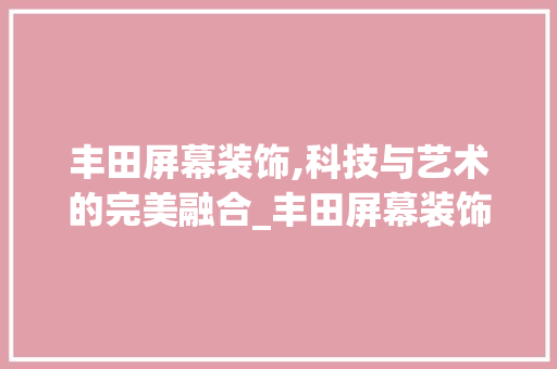 丰田屏幕装饰,科技与艺术的完美融合_丰田屏幕装饰