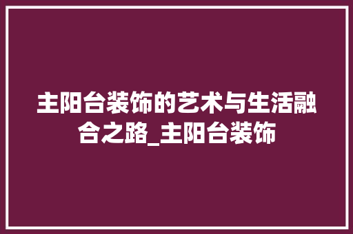 主阳台装饰的艺术与生活融合之路_主阳台装饰