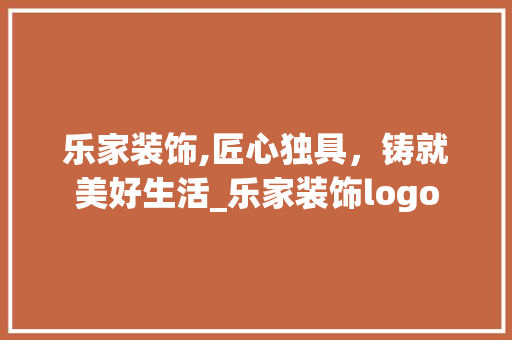 乐家装饰,匠心独具，铸就美好生活_乐家装饰logo 室内设计