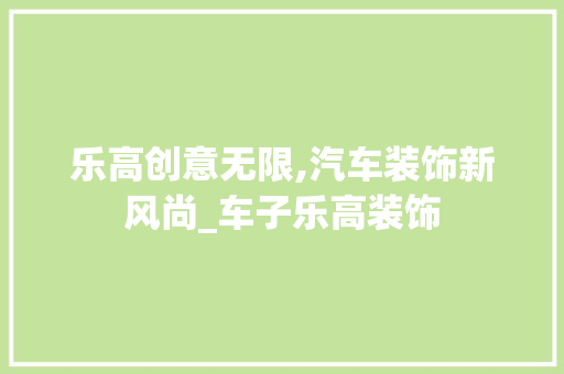 乐高创意无限,汽车装饰新风尚_车子乐高装饰 客厅装修