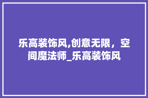 乐高装饰风,创意无限，空间魔法师_乐高装饰风