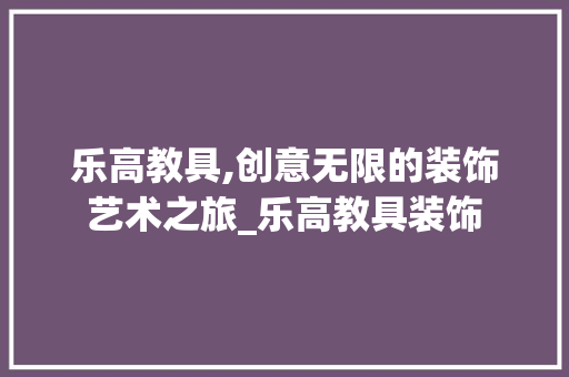 乐高教具,创意无限的装饰艺术之旅_乐高教具装饰 软装设计