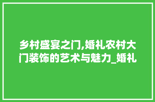 乡村盛宴之门,婚礼农村大门装饰的艺术与魅力_婚礼农村大门装饰
