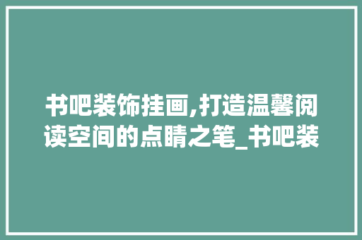 书吧装饰挂画,打造温馨阅读空间的点睛之笔_书吧装饰挂画 木雕艺术