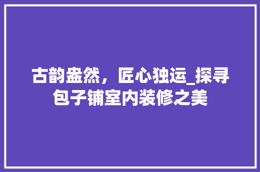 古韵盎然，匠心独运_探寻包子铺室内装修之美