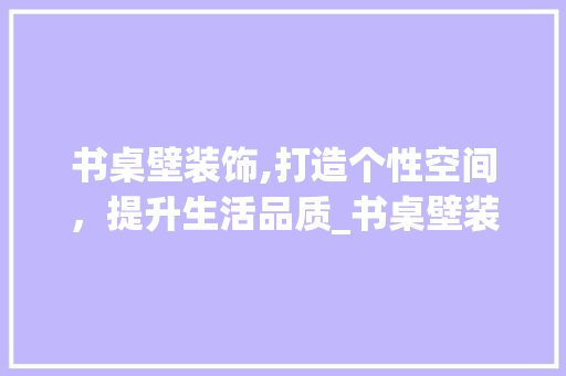 书桌壁装饰,打造个性空间，提升生活品质_书桌壁装饰