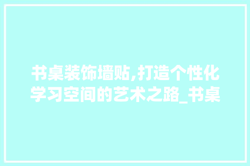 书桌装饰墙贴,打造个性化学习空间的艺术之路_书桌装饰墙贴 室内设计