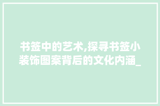 书签中的艺术,探寻书签小装饰图案背后的文化内涵_书签小装饰图案 地板材料