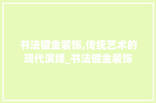 书法镀金装饰,传统艺术的现代演绎_书法镀金装饰