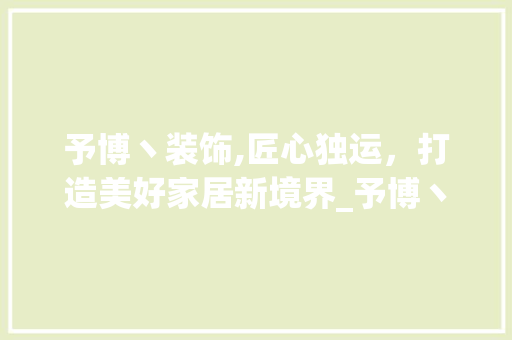 予博丶装饰,匠心独运，打造美好家居新境界_予博丶装饰 现代风格装饰