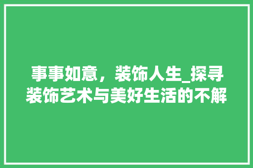 事事如意，装饰人生_探寻装饰艺术与美好生活的不解之缘_装饰事事如意 中式风格装饰