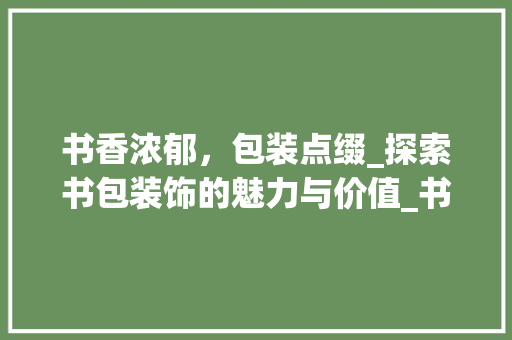 书香浓郁，包装点缀_探索书包装饰的魅力与价值_书包装饰写字 中式风格装饰