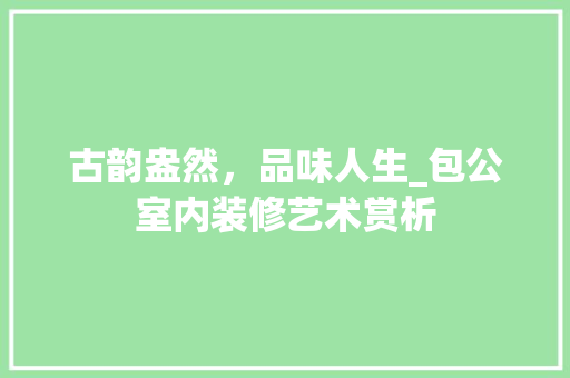 古韵盎然，品味人生_包公室内装修艺术赏析 卧室装修