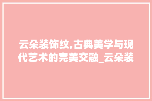 云朵装饰纹,古典美学与现代艺术的完美交融_云朵装饰纹