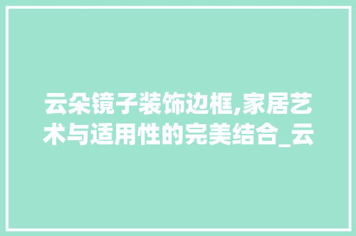 云朵镜子装饰边框,家居艺术与适用性的完美结合_云朵镜子装饰边框