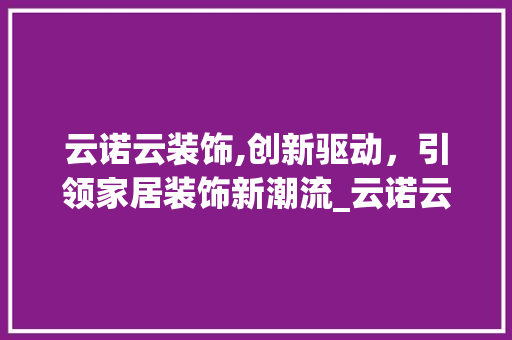 云诺云装饰,创新驱动，引领家居装饰新潮流_云诺云装饰 客厅装修