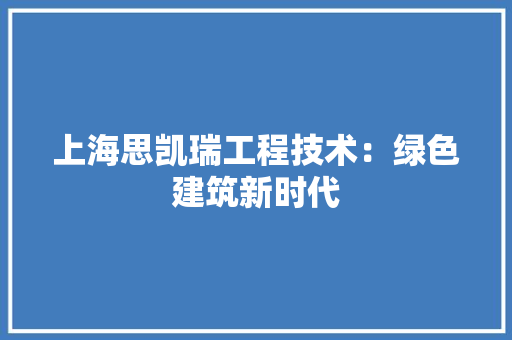 上海思凯瑞工程技术：绿色建筑新时代 软装设计