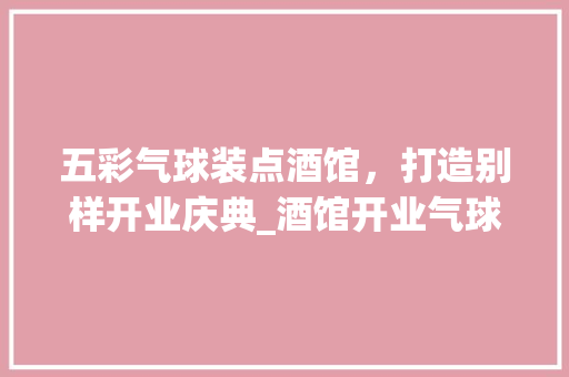 五彩气球装点酒馆，打造别样开业庆典_酒馆开业气球装饰