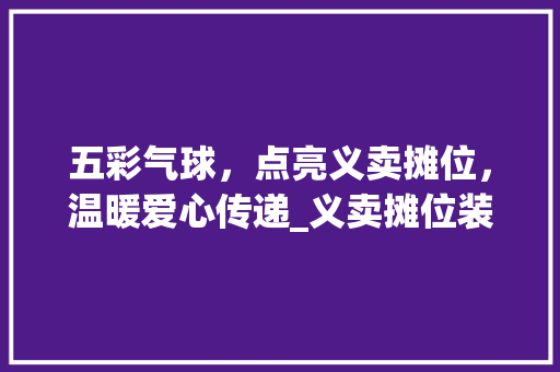 五彩气球，点亮义卖摊位，温暖爱心传递_义卖摊位装饰气球