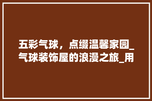 五彩气球，点缀温馨家园_气球装饰屋的浪漫之旅_用气球装饰屋