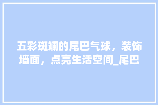 五彩斑斓的尾巴气球，装饰墙面，点亮生活空间_尾巴气球装饰墙面