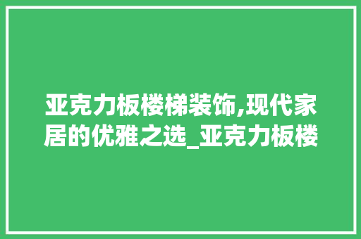 亚克力板楼梯装饰,现代家居的优雅之选_亚克力板楼梯装饰 室内设计