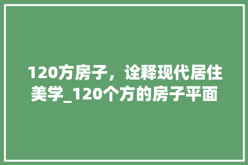 120方房子，诠释现代居住美学_120个方的房子平面图 中式风格装饰