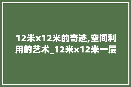 12米x12米的奇迹,空间利用的艺术_12米x12米一层 卧室装修