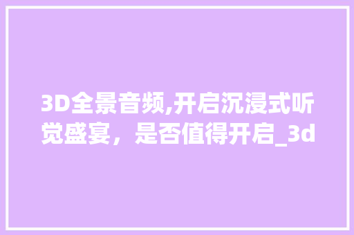 3D全景音频,开启沉浸式听觉盛宴，是否值得开启_3d全景音频有必要开吗