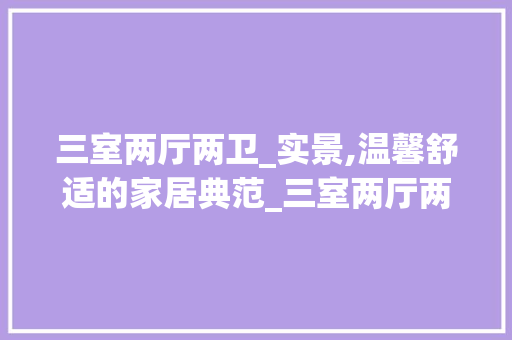 三室两厅两卫_实景,温馨舒适的家居典范_三室两厅两卫_实景