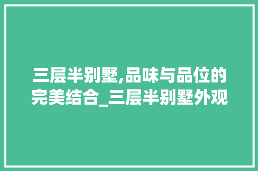 三层半别墅,品味与品位的完美结合_三层半别墅外观图片大全 客厅装修