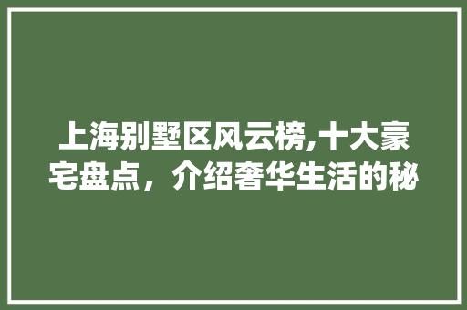上海别墅区风云榜,十大豪宅盘点，介绍奢华生活的秘密花园_上海别墅区排名前十名