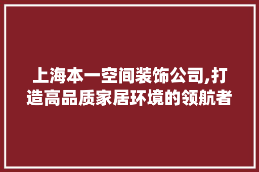 上海本一空间装饰公司,打造高品质家居环境的领航者_上海本一空间装饰公司 地板材料