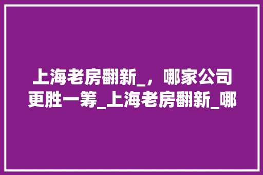 上海老房翻新_，哪家公司更胜一筹_上海老房翻新_哪家好些 中式风格装饰
