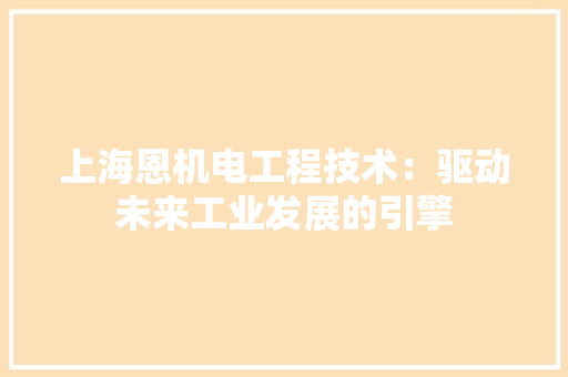 上海恩机电工程技术：驱动未来工业发展的引擎