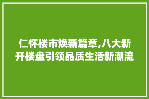 仁怀楼市焕新篇章,八大新开楼盘引领品质生活新潮流_仁怀8个新开楼盘 家居装修