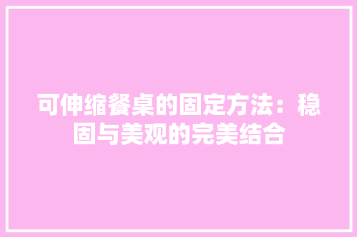 可伸缩餐桌的固定方法：稳固与美观的完美结合 卧室装修