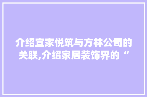 介绍宜家悦筑与方林公司的关联,介绍家居装饰界的“双星”合作_宜家悦筑装饰公司是方林公司吗